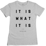 Wild Fame - It Is What It Is Women's Tee