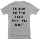 I'm Sorry For What I Said When I Was Hungry Tee